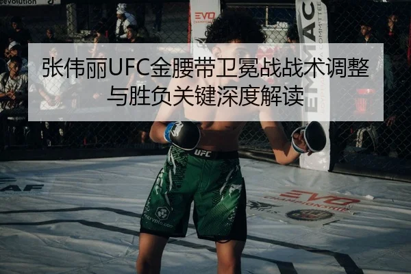 张伟丽UFC金腰带卫冕战战术调整与胜负关键深度解读